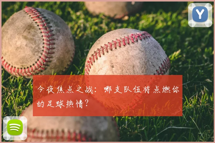 今夜焦点之战:哪支队伍将点燃你的足球热情?