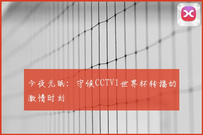 今夜无眠:守候CCTV1世界杯转播的激情时刻