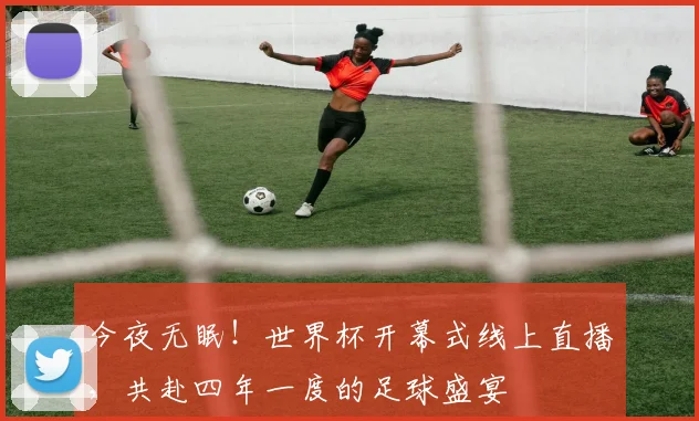 今夜无眠!世界杯开幕式线上直播,共赴四年一度的足球盛宴